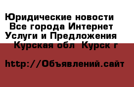 Atties “Юридические новости“ - Все города Интернет » Услуги и Предложения   . Курская обл.,Курск г.